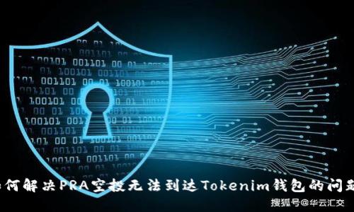 如何解决PRA空投无法到达Tokenim钱包的问题？