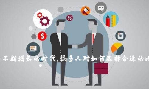 比特币钱包比较是一个越来越受欢迎的话题。在如今这个数字货币不断增长的时代，很多人对如何选择合适的比特币钱包感到困惑到底该如何选择钱包呢？我们来深入探讨一下。

如何选择最适合你的比特币钱包？