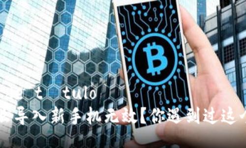  petición de título   
imtoken怎么导入新手机无效？你遇到过这个问题吗？  
