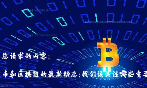 以下是您请求的内容：

数字货币和区块链的最新动态：我们该关注哪些重要信息？