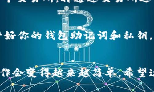 如何在ImToken钱包中轻松卖掉USDT？

关键词：ImToken钱包, 卖掉USDT, 数字货币交易, 加密货币, USDT提现

引言
在越来越多的人投身于数字货币的海洋中，USDT无疑是最受欢迎的稳定币之一。很多用户选择使用ImToken钱包来管理他们的数字资产。但是，当你决定将手中的USDT卖掉，或许会觉得有点儿不知所措。今天，我们就来聊聊如何在ImToken钱包中轻松卖掉USDT，让这个过程变得简单无比。

第一步：确保你的ImToken钱包已经安装并注册
在进行任何操作之前，首先要确保你的ImToken钱包已经安装在手机上，并且你已经创建了一个账户。如果还没有的话，可以在应用商店里搜索ImToken进行下载并完成注册。在安装完成后，别忘了备份好你的助记词，以确保你的数字资产安全哦！

第二步：了解你的资产情况
打开ImToken应用后，你可以看到主界面上显示的各类数字资产。在这里，你需要确认你的USDT余额是否足够进行交易。如果对刷单或其他操作还是不太了解，不妨先滑动屏幕查看一下你的资产是否处于健康状态。

第三步：选择合适的交易平台
想要卖掉USDT，除了在ImToken进行直接交易外，你还可以选择其他支持USDT交易的交易平台。例如，火币、币安、Okex等。这些平台的使用可能会有各自的费用和限制，因此在选择时最好提前了解清楚哦！如果你选择在ImToken直接交易，那么我们可以进入下一步。

第四步：进行USDT出售交易
接下来，我们要开始真正的交易了！在ImToken的主界面中，找到USDT这一资产页面，点击进入。此时，有一个“交易”或者“出售”的选项可以选择（不同版本可能略有不同）。点击这个选项，你会被要求选择交易对。根据你希望换回的货币类型选择相应的交易对，比如换成人民币或其他的数字货币。

第五步：输入卖出的数量
在交易界面中，你会看到一栏让你输入要出售的数量。在这里，你可以输入你想要出售的USDT的数量，注意检查一下当前的市场价格。有时候，价格波动比较大，建议再三确认，以免造成损失。

第六步：确认交易信息
确认完成后，你将看到一个汇总页面，显示即将进行的交易信息，包括目标币种、数量、交易费用等。在这里，特别注意一下交易费用，确保你能接受这个成本。确认无误后，点击“提交交易”或“确认”，等待系统处理。

第七步：等待交易完成
这一步就相对省心了，提交交易后只需耐心等待系统的处理。通常情况下，在高峰期会稍微长一点，但一般来说不会超过几分钟。在交易完成后，你可以在资产页面下拉查看相关的记录。如果出现任何异常，可以联系ImToken的客服寻求帮助。

第八步：将资金提取到你的银行账户
成功卖掉USDT后，很多人都会考虑怎么将这些资金提取到自己的银行账户。这个过程中，可能需要先将目标币种（如人民币）提取至某个交易所，再通过交易所进行提现。每个平台的流程可能不同，建议根据你所选择的平台具体查看提现的规则和条件。

最后的提醒
在进行任何数字货币交易时，安全永远是第一位的。请确保你使用安全的网络和设备，避免在不明链接上输入任何敏感信息。妥善保管好你的钱包助记词和私钥，确保你的资产安全。

总结
通过以上几步，你应该能顺利在ImToken钱包中将USDT卖掉。虽然整个过程看起来稍显复杂，但熟能生巧，只要掌握了流程，后续的操作会变得越来越简单。希望这些信息能帮助到你，让你在数字货币的世界里游刃有余！如果你还有任何疑问，随时可以再咨询哦！