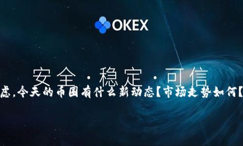 币圈最新准确消息今天，这是许多投资者、关注加密货币市场的用户每天都想了解的话题。大家心里都在考虑，今天的币圈有什么新动态？市场走势如何？又有哪些重大更新值得我们关注？下面就带大家深入了解一下今天的币圈最新动态，帮助你把握市场脉搏。

今天的币圈有哪些最新动态，值得投资者关注？