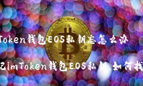 imToken钱包EOS私钥忘怎么办

忘记imToken钱包EOS私钥，如何找回？