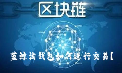 蓝鲸淘钱包如何进行交易？