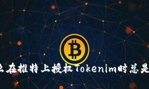 为什么在推特上授权Tokenim时总是失败？