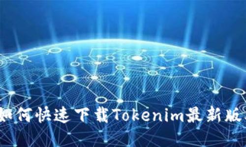 : 如何快速下载Tokenim最新版本？