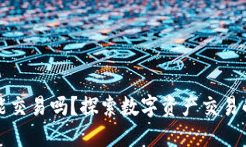 比特派还能交易吗？探索数字资产交易的最新动态