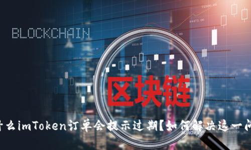 为什么imToken订单会提示过期？如何解决这一问题？