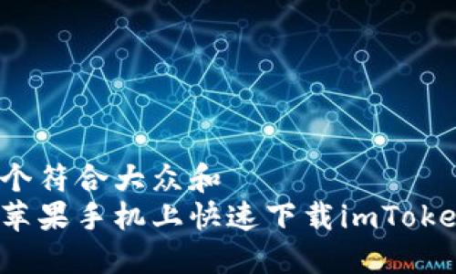 思考一个符合大众和   
如何在苹果手机上快速下载imToken钱包？