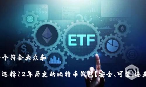 思考一个符合大众和

为什么选择12年历史的比特币钱包？安全、可靠，还是过时？