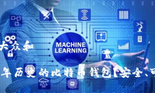 思考一个符合大众和

为什么选择12年历史的比特币钱包？安全、可靠，还是过时？