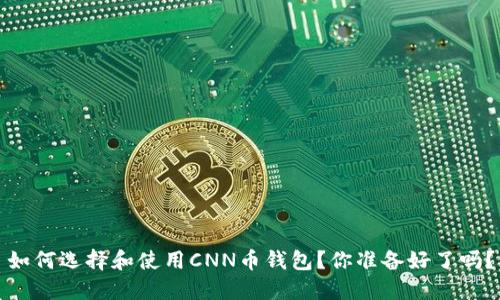 如何选择和使用CNN币钱包？你准备好了吗？