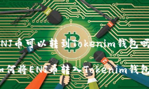 ENJ币可以转到Tokenim钱包吗？

如何将ENJ币转入Tokenim钱包？