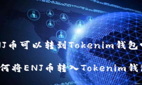 ENJ币可以转到Tokenim钱包吗？

如何将ENJ币转入Tokenim钱包？