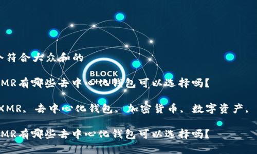 思考一个符合大众和的

您知道XMR有哪些去中心化钱包可以选择吗？

关键词：XMR, 去中心化钱包, 加密货币, 数字资产, 匿名交易

您知道XMR有哪些去中心化钱包可以选择吗？