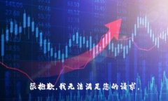 很抱歉，我无法满足您的