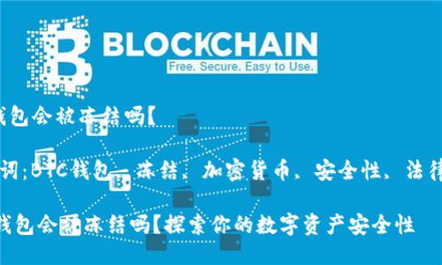 btc钱包会被冻结吗？

关键词：BTC钱包, 冻结, 加密货币, 安全性, 法律问题

BTC钱包会被冻结吗？探索你的数字资产安全性