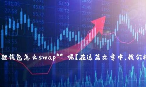 小狐狸钱包（MetaMask）作为一个流行的去中心化数字钱包，广受用户欢迎，它提供了多种功能，其中之一就是资产交换（swap）。那么，**小狐狸钱包怎么swap** 呢？在这篇文章中，我们将逐步介绍如何使用小狐狸钱包进行资产交换的具体操作。同时，我们也会回答一些可能与之相关的问题，帮助你更好地理解和使用这个工具。

小狐狸钱包怎么swap：全面指南