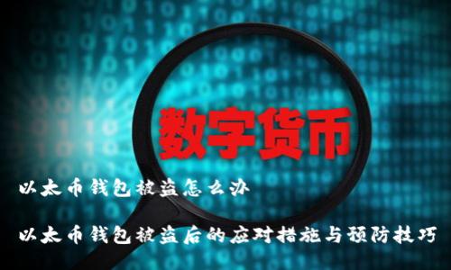 以太币钱包被盗怎么办

以太币钱包被盗后的应对措施与预防技巧