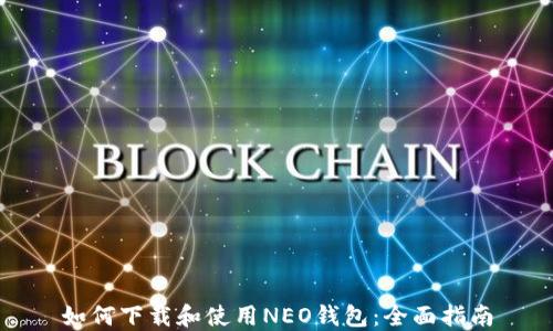 
如何下载和使用NEO钱包：全面指南