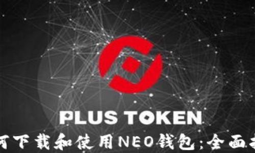 
如何下载和使用NEO钱包：全面指南