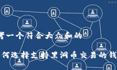 思考一个符合大众和的

 如何选择支持黑洞币交易的钱包？