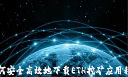 
如何安全高效地下载ETH挖矿应用程序