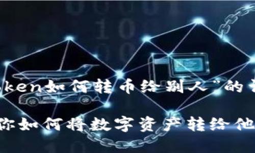 尊敬的用户，以下是关于“imtoken如何转币给别人”的详细介绍以及相关问题的解答。

:imtoken转币指南：一步步教你如何将数字资产转给他人