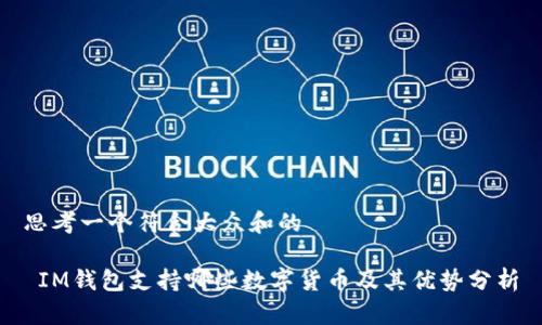 思考一个符合大众和的

 IM钱包支持哪些数字货币及其优势分析