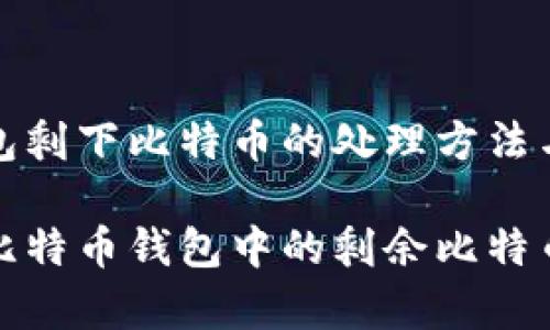 比特币钱包剩下比特币的处理方法与注意事项

如何管理比特币钱包中的剩余比特币？