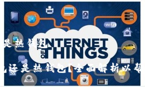 提币是用冷钱包还是热钱包

 提币时选择冷钱包还是热钱包？全面解析以帮助您做出明智选择