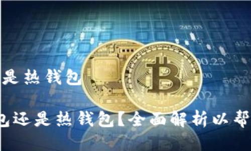 提币是用冷钱包还是热钱包

 提币时选择冷钱包还是热钱包？全面解析以帮助您做出明智选择