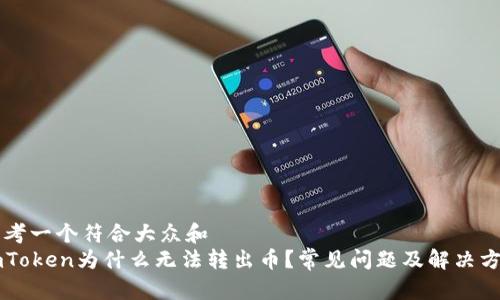 思考一个符合大众和  
imToken为什么无法转出币？常见问题及解决方法