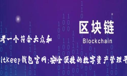 思考一个符合大众和

 BitKeep钱包官网：安全便捷的数字资产管理平台