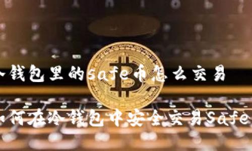 冷钱包里的safe币怎么交易

如何在冷钱包中安全交易Safe币