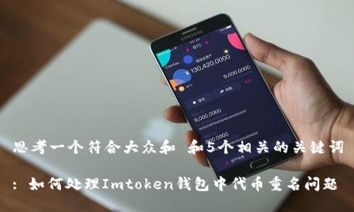 思考一个符合大众和 和5个相关的关键词

: 如何处理Imtoken钱包中代币重名问题