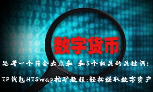 思考一个符合大众和 和5个相关的关键词:

TP钱包HTSwap挖矿教程：轻松赚取数字资产