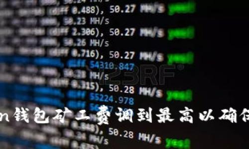 如何将imtoken钱包矿工费调到最高以确保交易快速确认