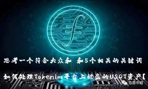 思考一个符合大众和 和5个相关的关键词

如何处理Tokenim平台上被盗的USDT资产？