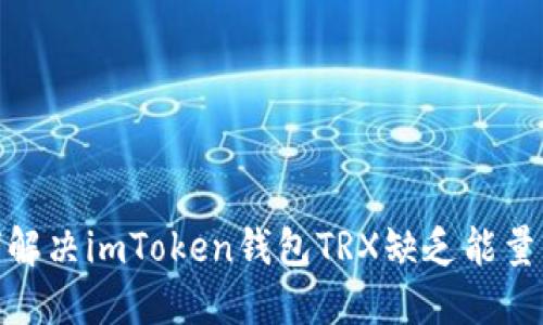 : 如何解决imToken钱包TRX缺乏能量的问题