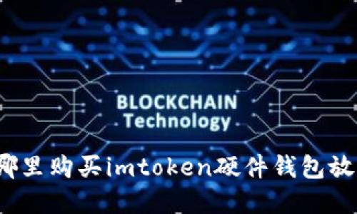 在哪里购买imtoken硬件钱包放心？