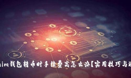 : Tokenim钱包转币时手续费高怎么办？实用技巧与避坑指南
