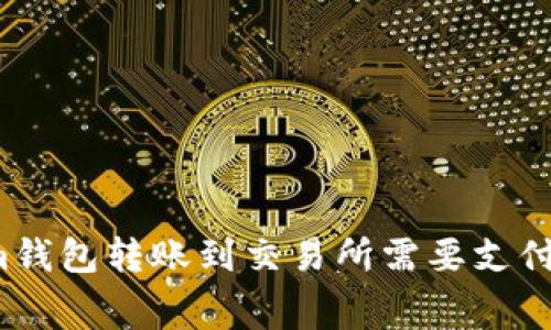 从Tokenim钱包转账到交易所需要支付矿工费吗？