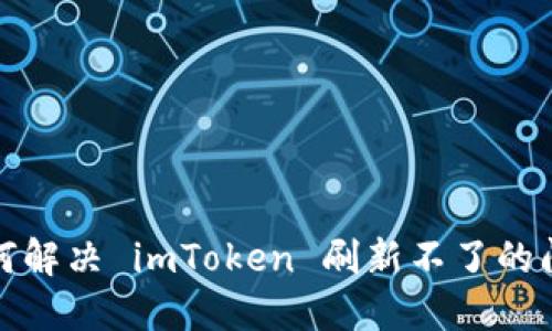  如何解决 imToken 刷新不了的问题？
