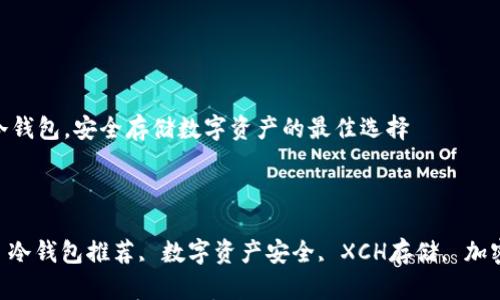 

支持XCH的冷钱包，安全存储数字资产的最佳选择

关键词

XCH冷钱包, 冷钱包推荐, 数字资产安全, XCH存储, 加密货币冷钱包

支持XCH的冷钱包，安全存储数字资产的最佳选择