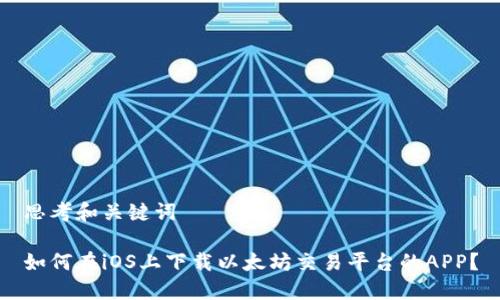 思考和关键词

如何在iOS上下载以太坊交易平台的APP？