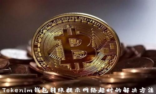 
Tokenim钱包转账提示网络超时的解决方法