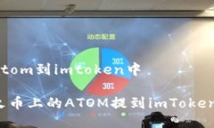 火币提atom到imtoken中如何将