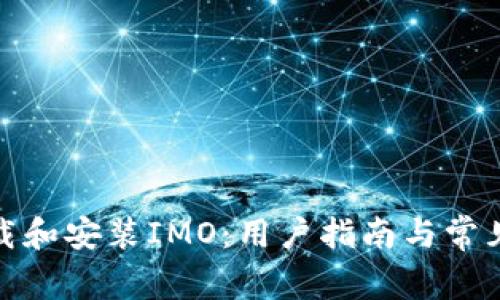 : 如何下载和安装IMO：用户指南与常见问题解答