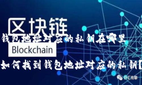 钱包地址对应的私钥在哪里
如何找到钱包地址对应的私钥?